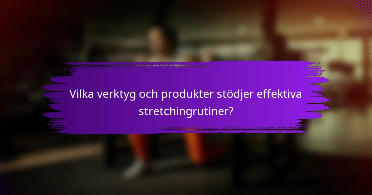 Vilka verktyg och produkter stödjer effektiva stretchingrutiner?