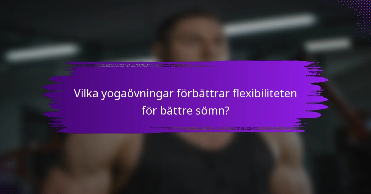 Vilka yogaövningar förbättrar flexibiliteten för bättre sömn?