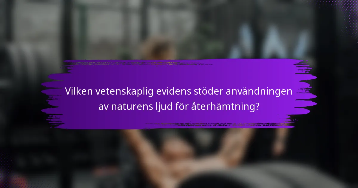 Vilken vetenskaplig evidens stöder användningen av naturens ljud för återhämtning?